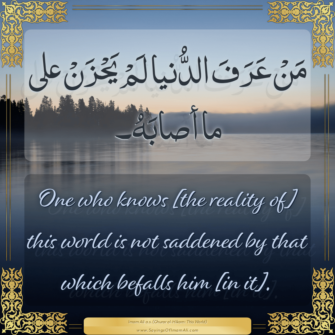 One who knows [the reality of] this world is not saddened by that which...